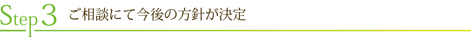 Step3　ご相談にて今後の方針が決定